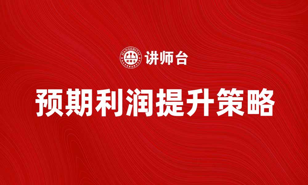 文章如何提升预期利润的有效策略与方法的缩略图