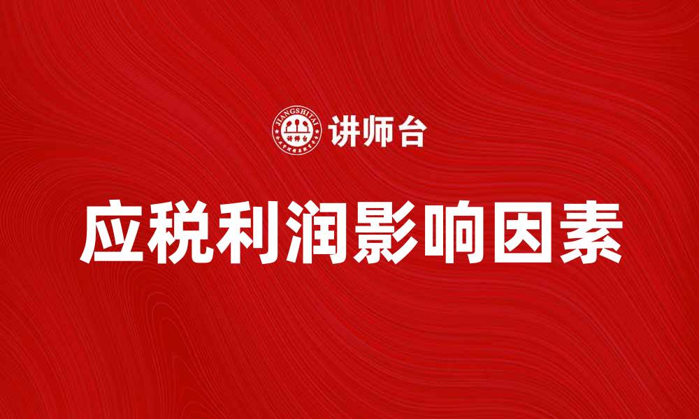 文章应税利润如何影响企业财务决策与税务筹划的缩略图