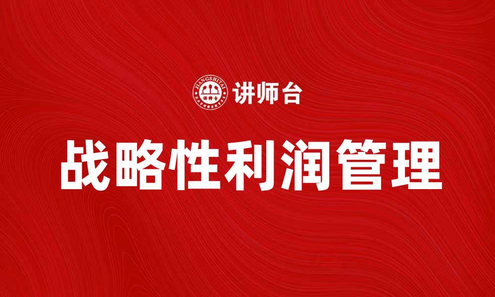 文章提升企业竞争力的战略性利润管理方法的缩略图