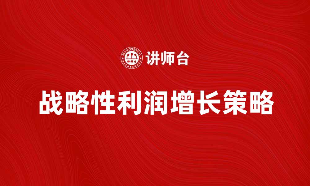文章如何实现战略性利润的增长与提升策略的缩略图