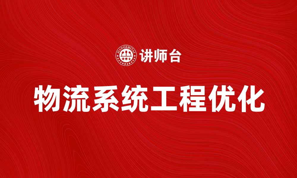 文章优化物流系统工程提升企业运作效率的缩略图