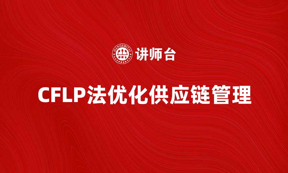 文章优化供应链管理的CFLP法解析与应用的缩略图