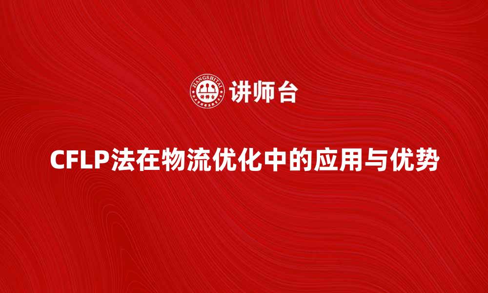 文章CFLP法在物流优化中的应用与优势分析的缩略图