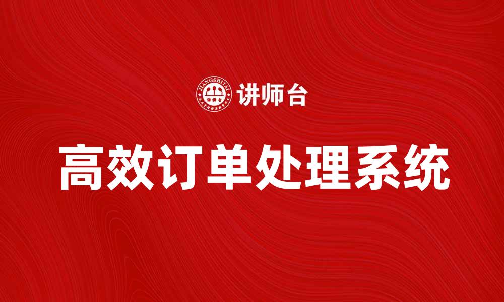 文章高效订单处理系统提升企业运营效率的缩略图
