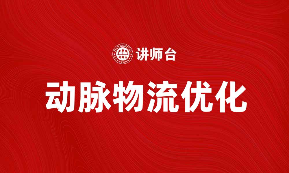 文章动脉物流如何提升企业供应链效率与竞争力的缩略图