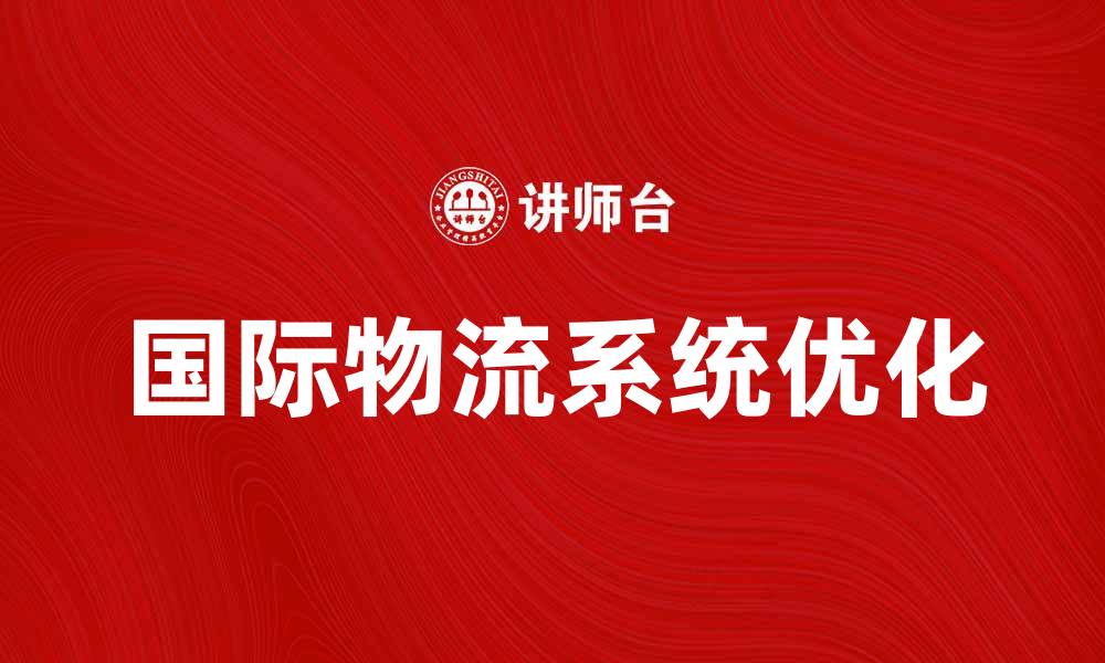 文章优化国际物流系统，提升全球供应链效率的缩略图
