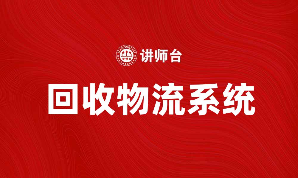 文章提升企业效率的回收物流系统方案解析的缩略图
