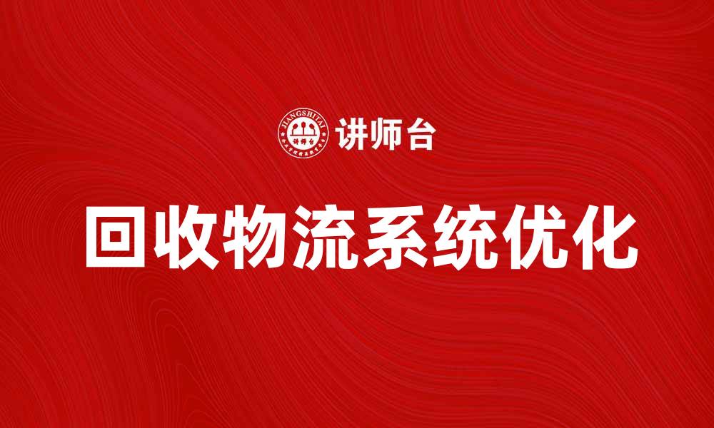 文章优化回收物流系统，实现资源高效利用的缩略图