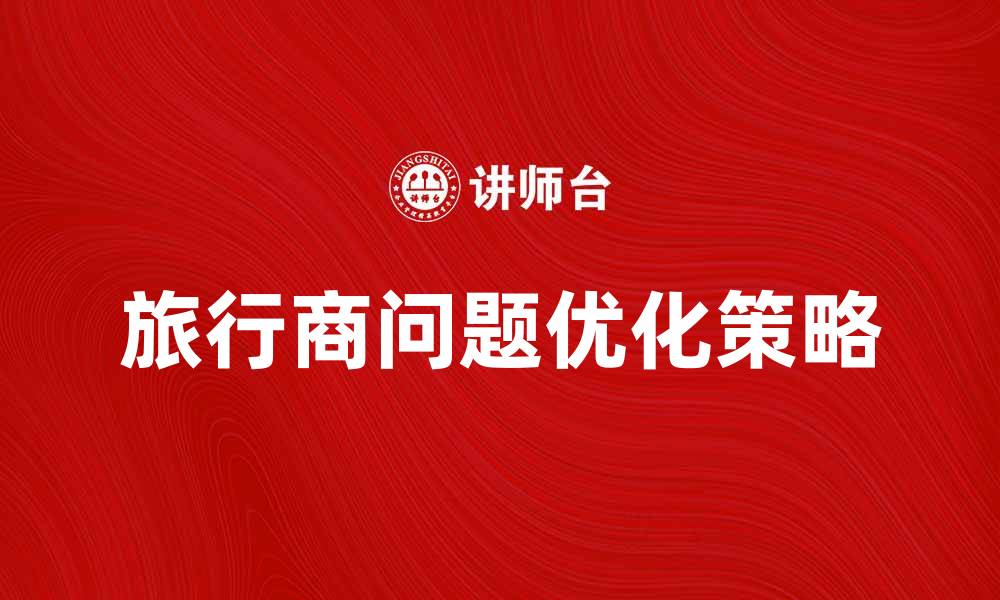 文章解决旅行商问题的最佳策略与方法解析的缩略图