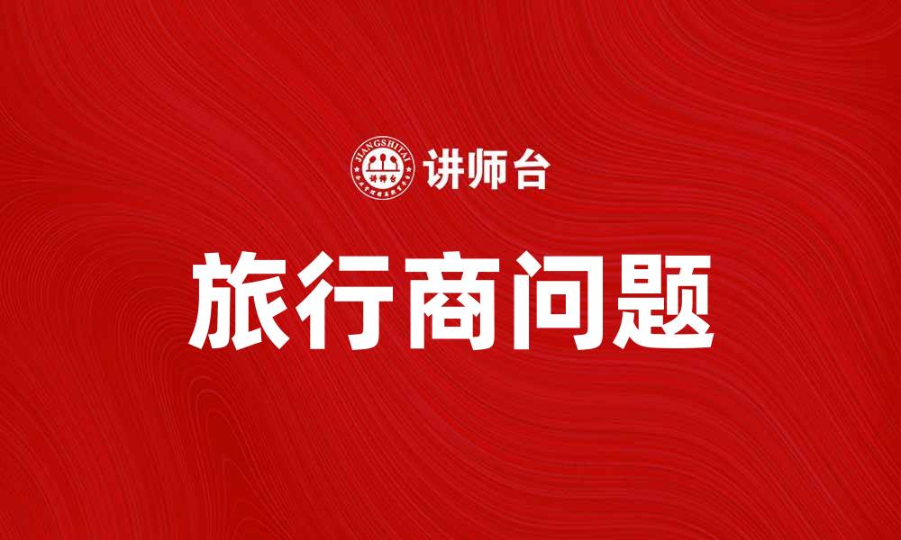 文章旅行商问题解析：如何高效解决旅行路径规划的缩略图