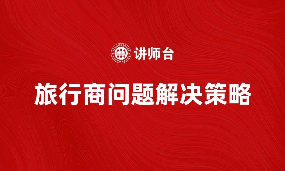 文章解决旅行商问题的最佳策略与方法探讨的缩略图