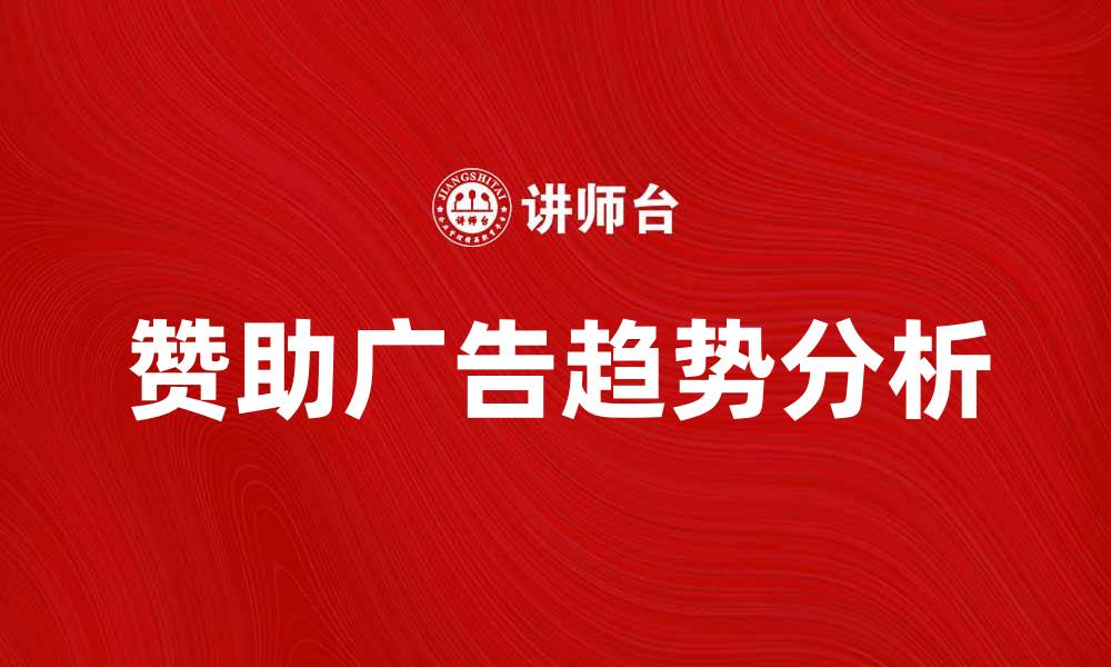 文章探索赞助广告的最新趋势与效果分析的缩略图