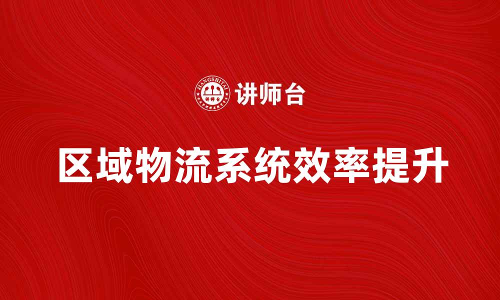 文章区域物流系统对提升供应链效率的影响解析的缩略图