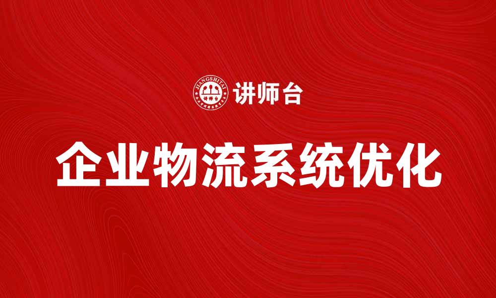 文章企业物流系统助力提升供应链效率与竞争力的缩略图