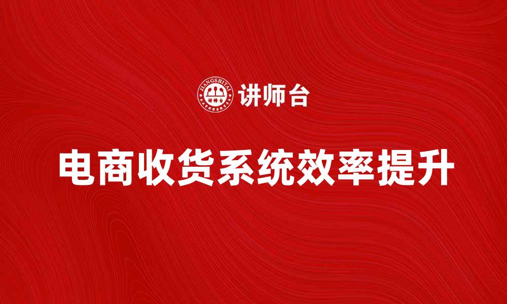 文章提升电商效率的收货系统解析与应用技巧的缩略图