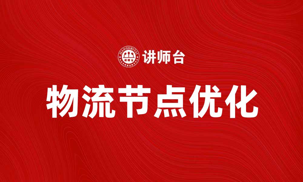 文章优化物流节点提升供应链效率的关键策略的缩略图