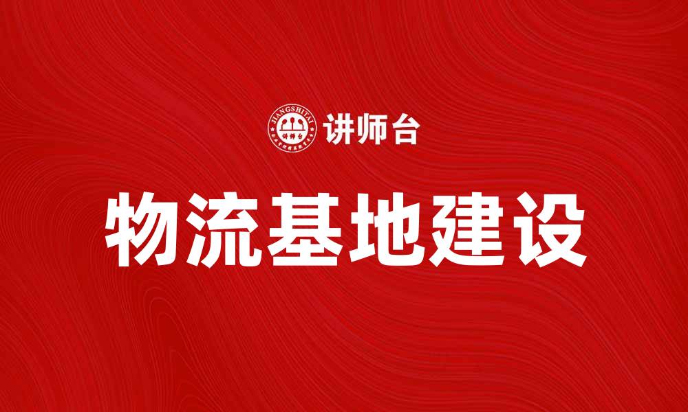 文章物流基地建设助力供应链高效运转的缩略图