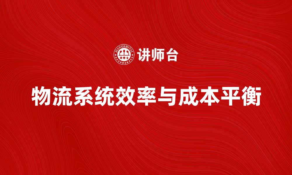 文章物流系统二重性解析：提升效率与降低成本的平衡之道的缩略图