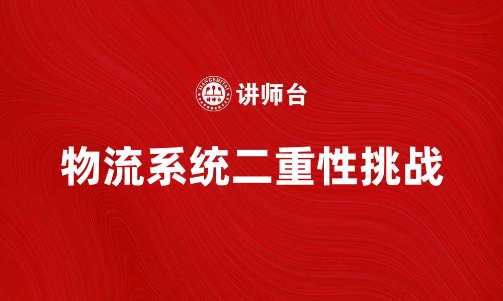 文章物流系统二重性解析：提升效率与降低成本的双重挑战的缩略图