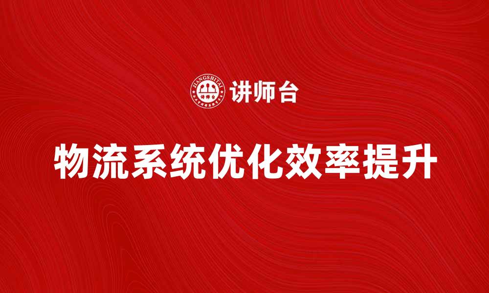 文章优化物流系统目标提升整体运营效率的缩略图