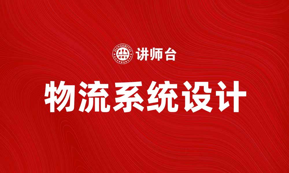 文章物流系统设计助力企业高效运作与成本控制的缩略图