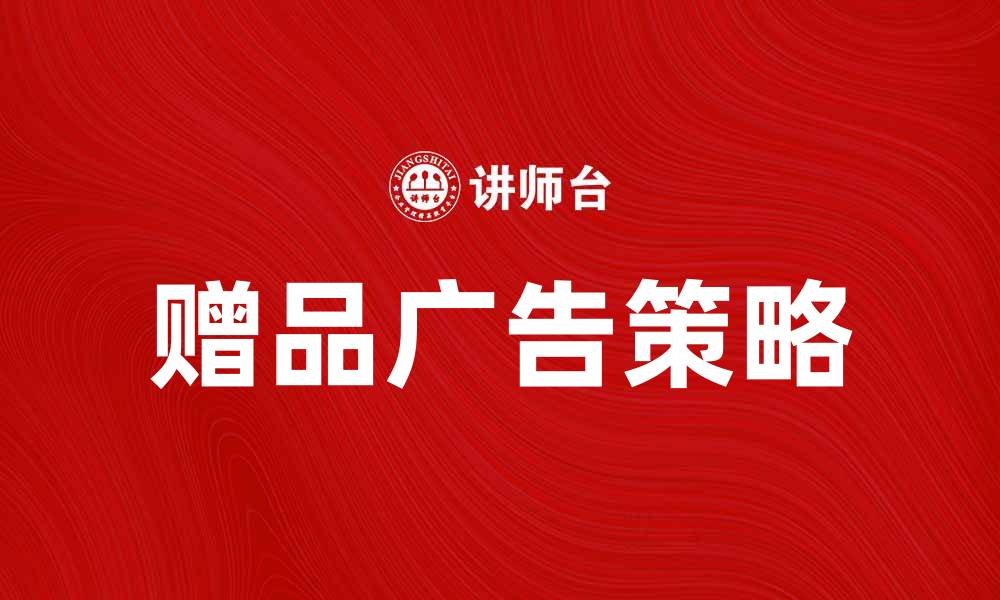 文章赠品广告的魅力与营销策略解析的缩略图