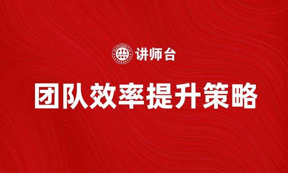 文章提升团队效率的团队管理培训秘笈的缩略图