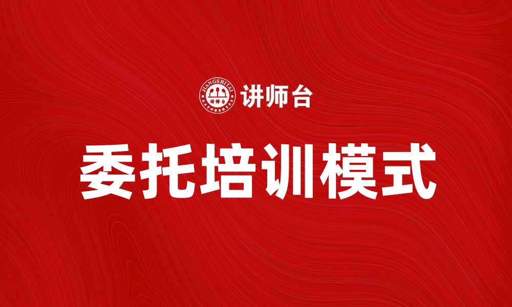 文章委托培训助力企业人才培养新模式的缩略图