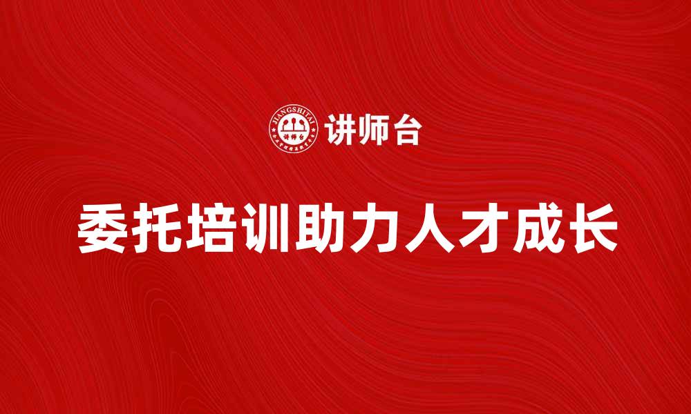 委托培训助力人才成长