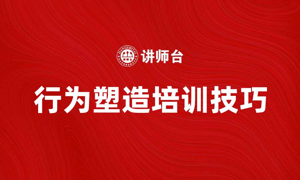 文章提升团队绩效的行为塑造培训技巧解析的缩略图
