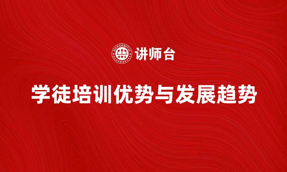 文章全面解析学徒培训的优势与发展趋势的缩略图