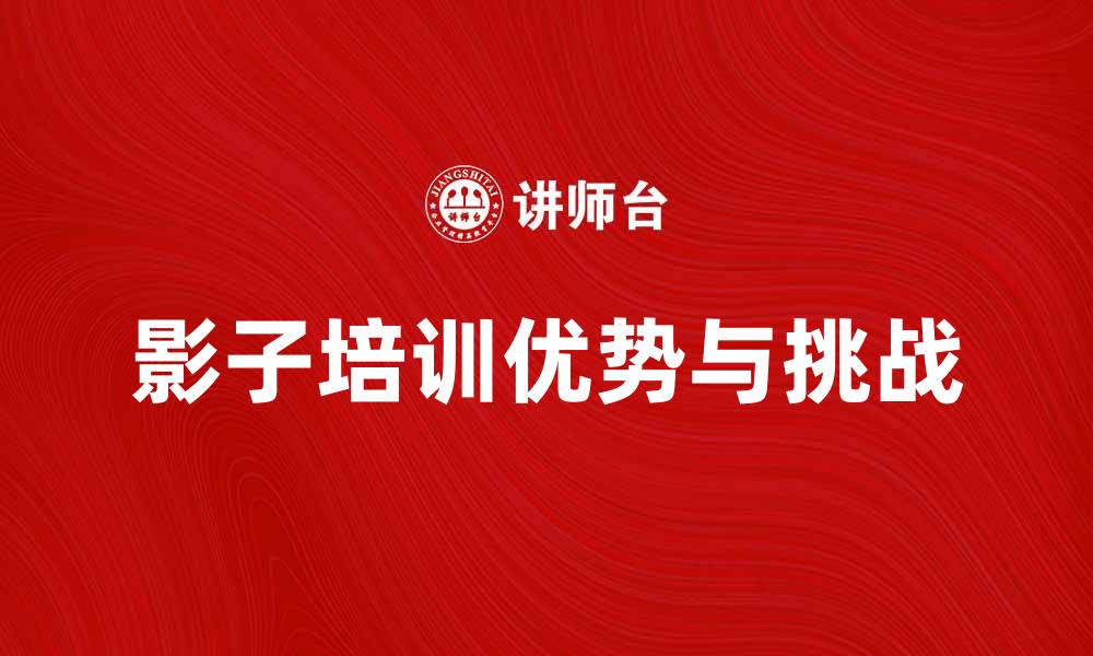 文章影子培训的优势与挑战：提升教育质量的新选择的缩略图