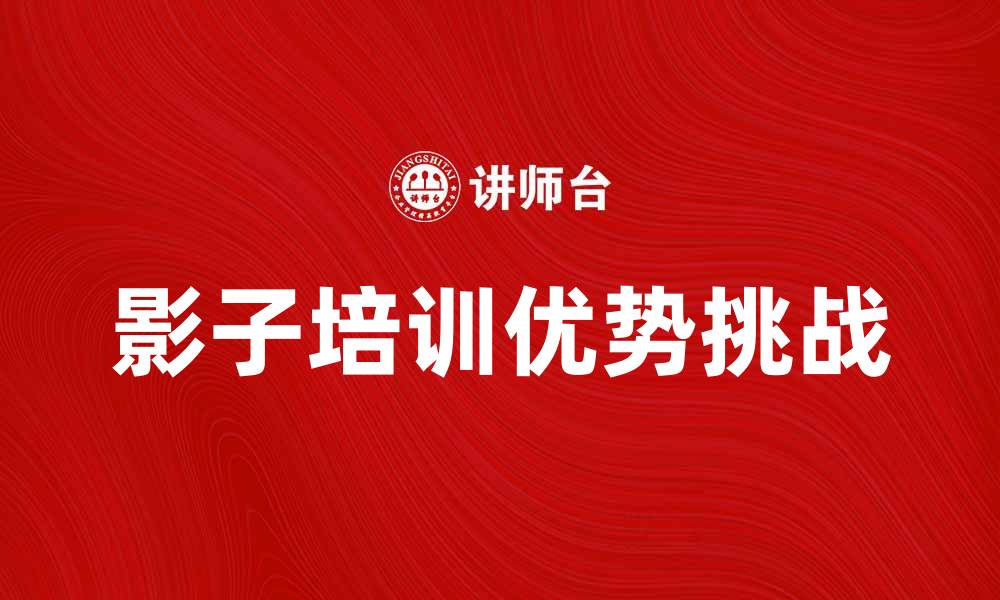 文章影子培训的优势与挑战，你了解多少？的缩略图