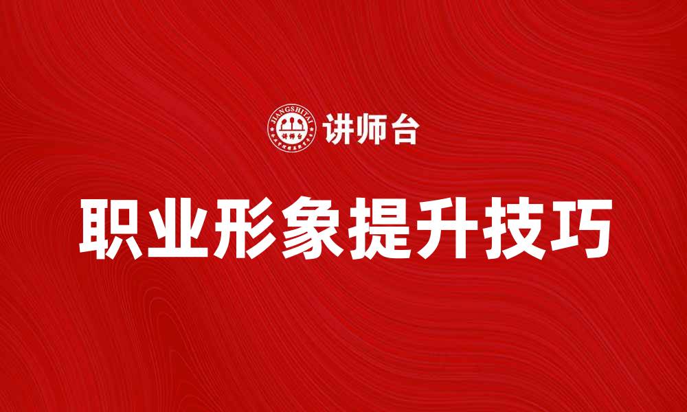 文章提升职场竞争力的职业形象培训技巧分享的缩略图