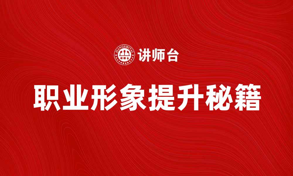 文章提升职场竞争力的职业形象培训秘籍的缩略图