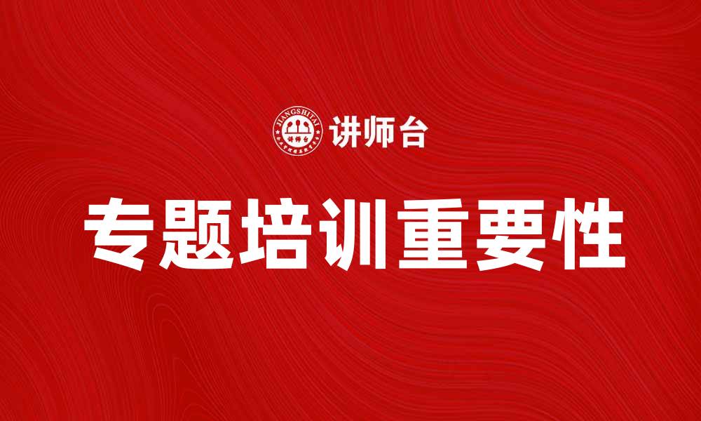 文章提升员工技能的关键：专题培训的重要性与方法的缩略图