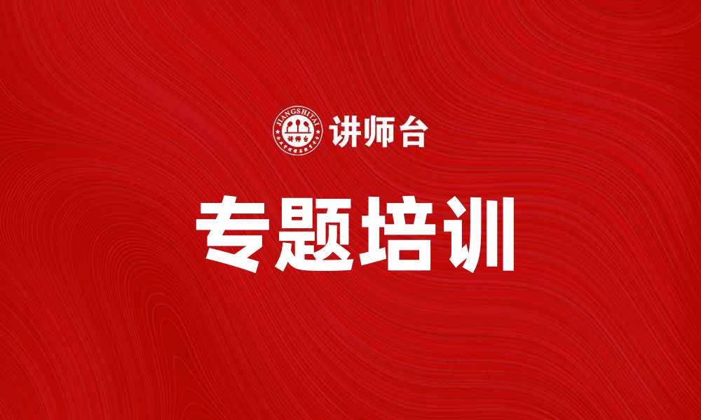 文章提升技能的必经之路：专题培训助你职场成功的缩略图