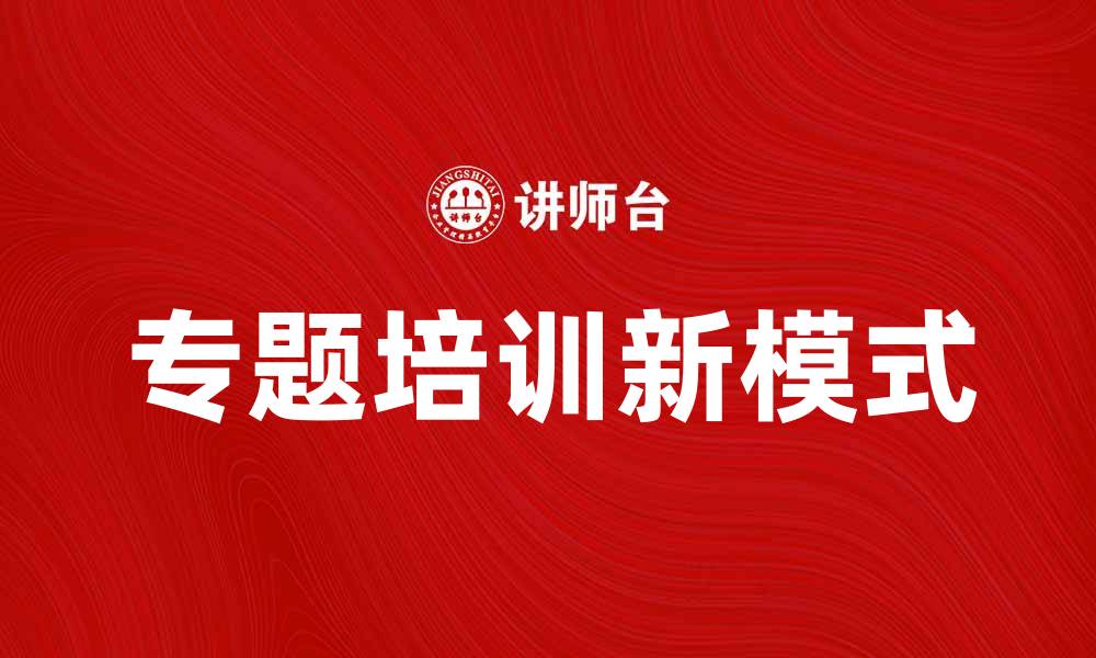 文章提升员工技能的专题培训新模式解析的缩略图