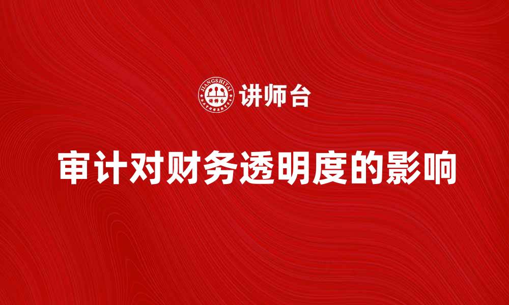 文章审计的重要性及其对企业财务透明度的影响的缩略图
