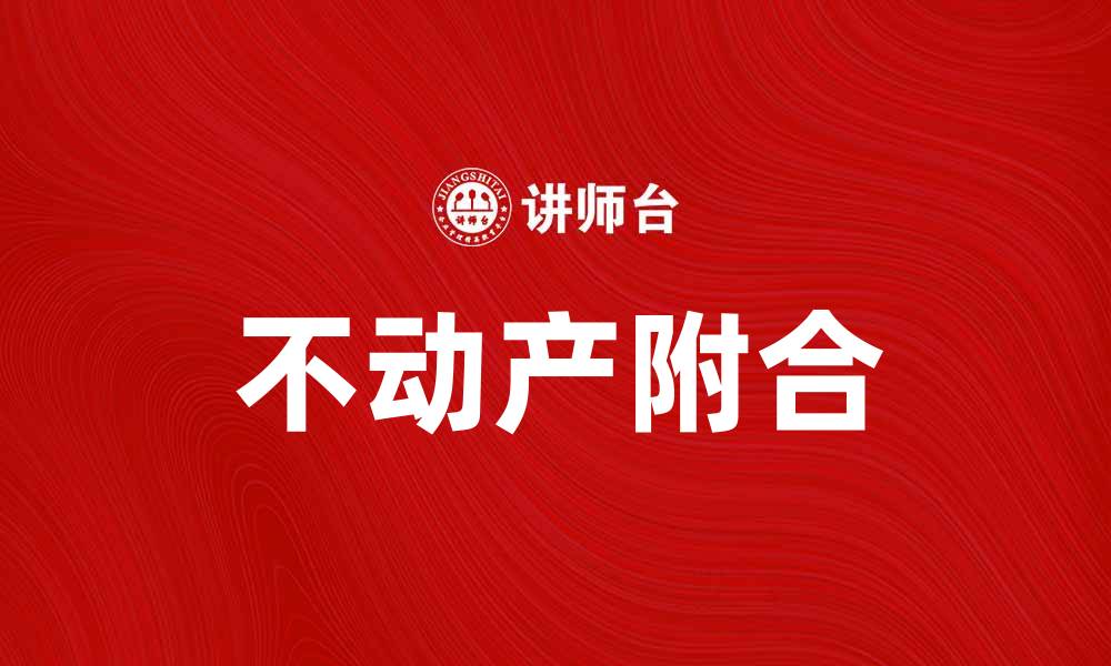 文章不动产附合的重要性与实践指南解析的缩略图