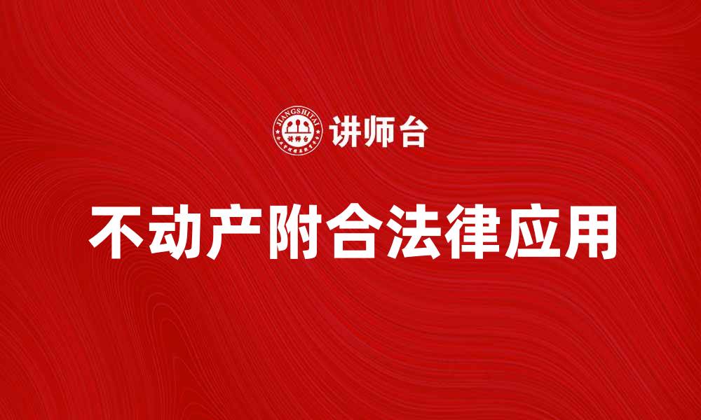 文章不动产附合的法律意义与实际应用解析的缩略图