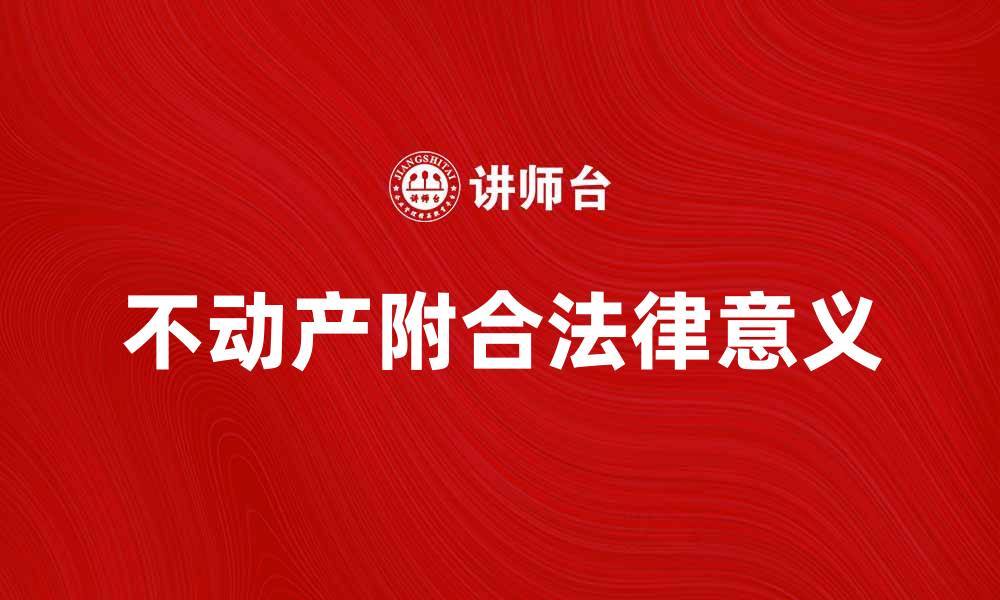 文章不动产附合的法律意义及其影响解析的缩略图