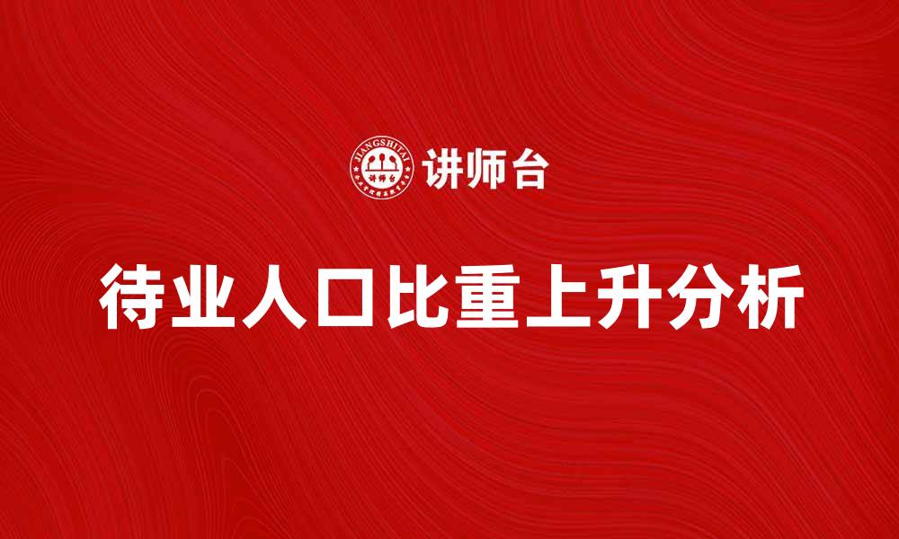 文章待业人口比重上升的原因与影响分析的缩略图