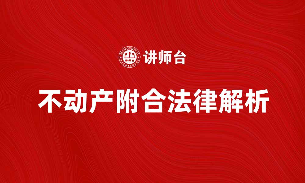 文章不动产附合的重要性及相关法律解析的缩略图