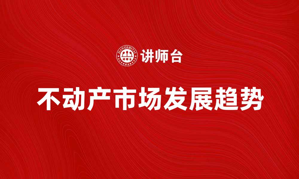 文章不动产市场现状分析与未来发展趋势探讨的缩略图