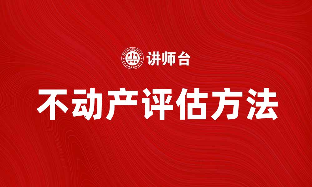文章不动产评估的重要性与专业方法解析的缩略图