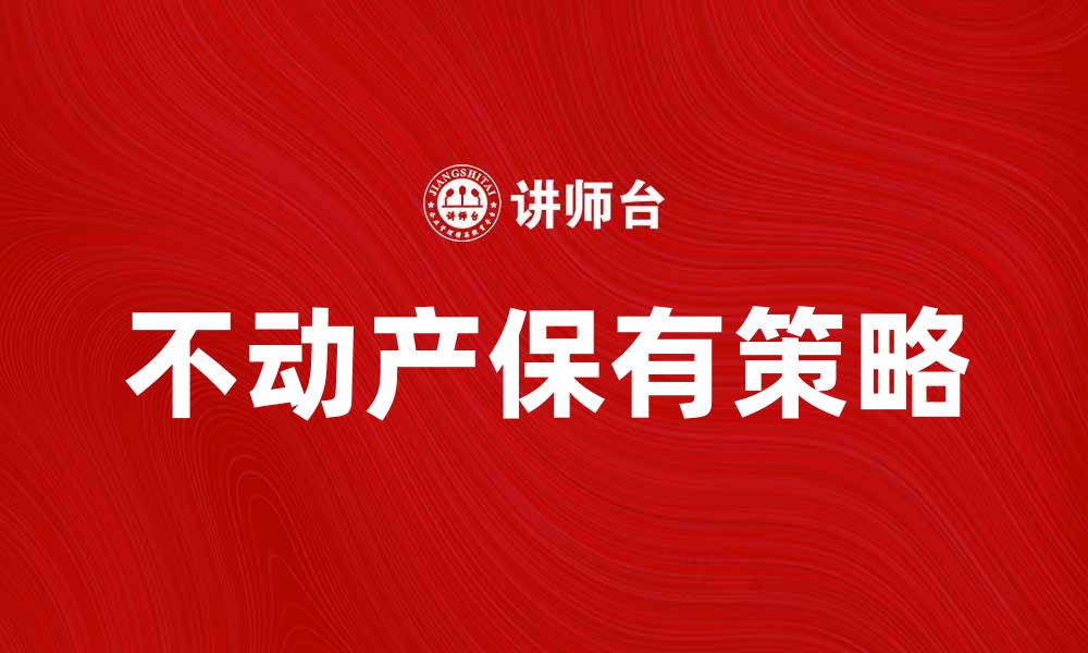 文章不动产保有的优势与投资策略解析的缩略图
