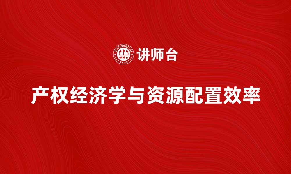 文章产权经济学视角下的资源配置效率探讨的缩略图
