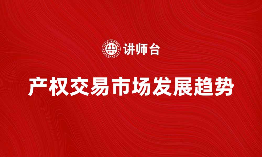 文章产权交易市场的现状与未来发展趋势分析的缩略图