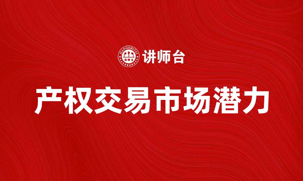 文章探索产权交易市场的潜力与发展趋势的缩略图